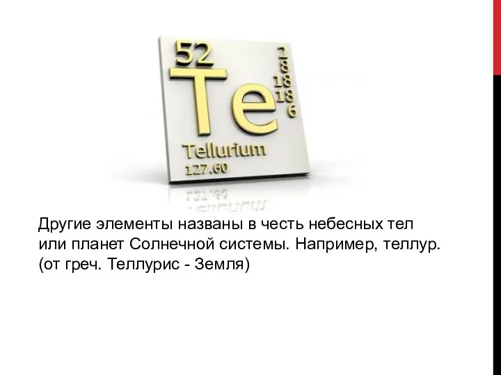 Другие элементы названы в честь небесных тел или планет Солнечной системы. Например,