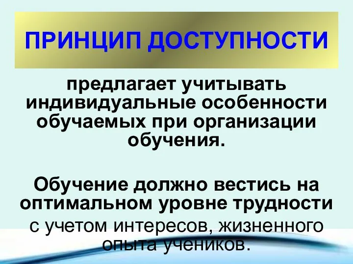 ПРИНЦИП ДОСТУПНОСТИ предлагает учитывать индивидуальные особенности обучаемых при организации обучения. Обучение должно