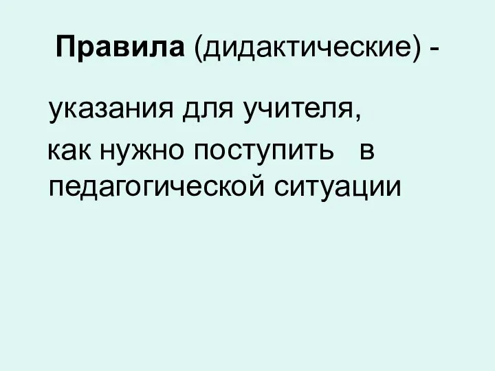 Правила (дидактические) - указания для учителя, как нужно поступить в педагогической ситуации