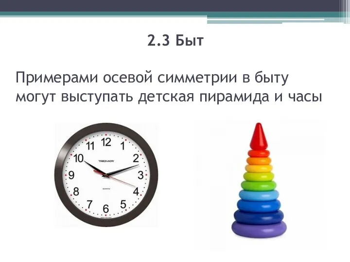 2.3 Быт Примерами осевой симметрии в быту могут выступать детская пирамида и часы