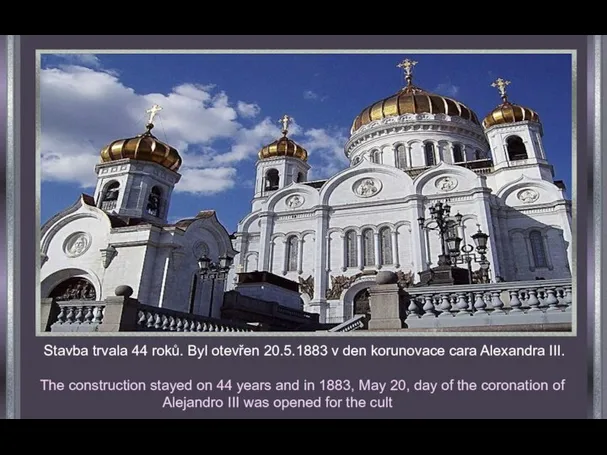 Stavba trvala 44 roků. Byl otevřen 20.5.1883 v den korunovace cara Alexandra