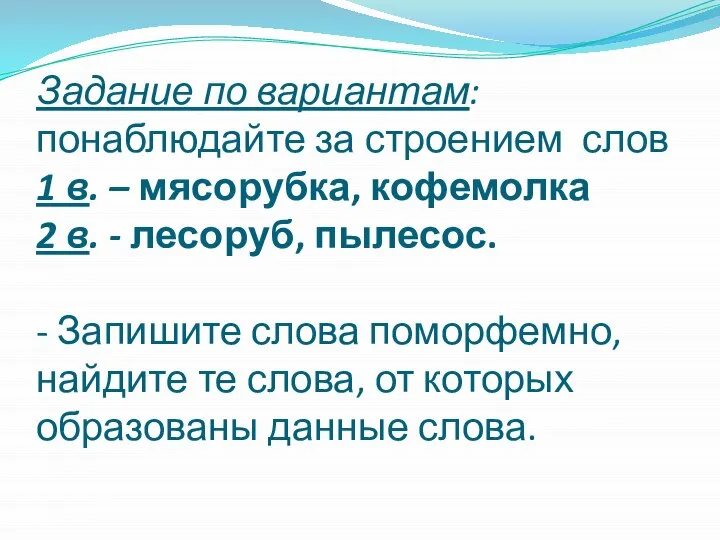 Задание по вариантам: понаблюдайте за строением слов 1 в. – мясорубка, кофемолка