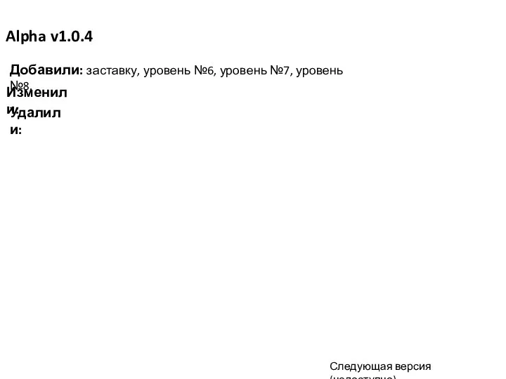 Alpha v1.0.4 Добавили: заставку, уровень №6, уровень №7, уровень №8. Изменили: Удалили: Следующая версия (недоступно)…