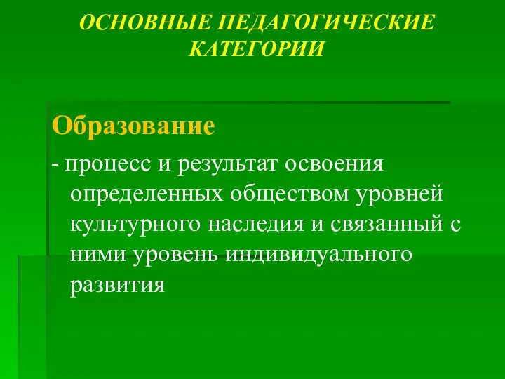 ОСНОВНЫЕ ПЕДАГОГИЧЕСКИЕ КАТЕГОРИИ Образование - процесс и результат освоения определенных обществом уровней