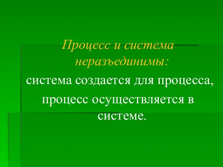 Процесс и система неразъединимы: система создается для процесса, процесс осуществляется в системе.