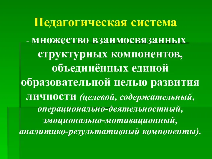 Педагогическая система - множество взаимосвязанных структурных компонентов, объединённых единой образовательной целью развития