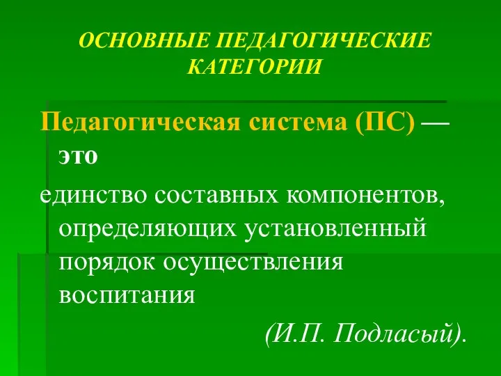 ОСНОВНЫЕ ПЕДАГОГИЧЕСКИЕ КАТЕГОРИИ Педагогическая система (ПС) — это единство составных компонентов, определяющих