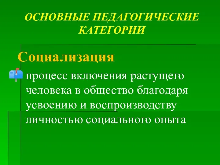 ОСНОВНЫЕ ПЕДАГОГИЧЕСКИЕ КАТЕГОРИИ Социализация процесс включения растущего человека в общество благодаря усвоению