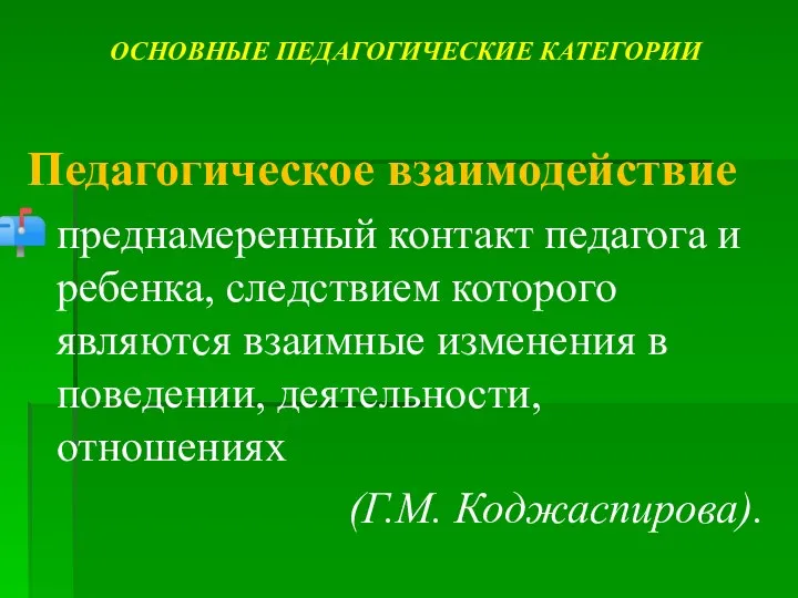 ОСНОВНЫЕ ПЕДАГОГИЧЕСКИЕ КАТЕГОРИИ Педагогическое взаимодействие преднамеренный контакт педагога и ребенка, следствием которого