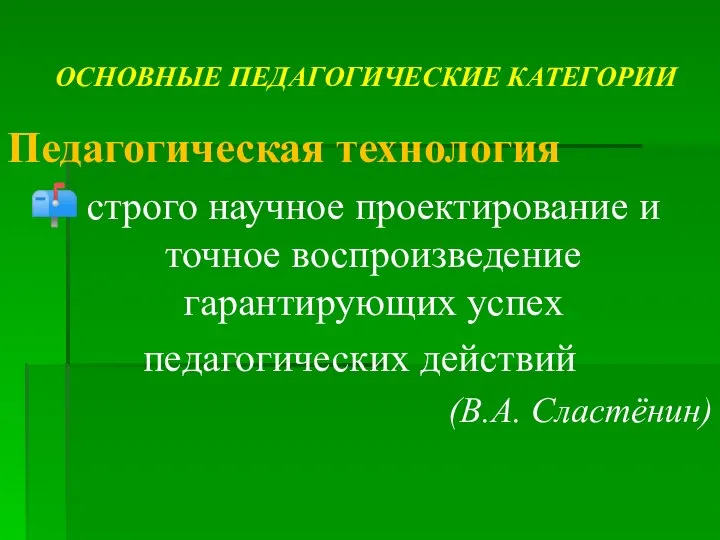 ОСНОВНЫЕ ПЕДАГОГИЧЕСКИЕ КАТЕГОРИИ Педагогическая технология строго научное проектирование и точное воспроизведение гарантирующих