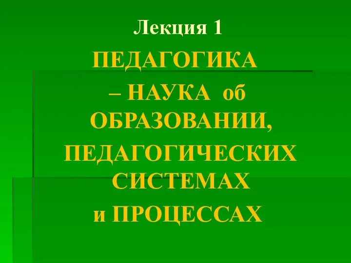 Лекция 1 ПЕДАГОГИКА – НАУКА об ОБРАЗОВАНИИ, ПЕДАГОГИЧЕСКИХ СИСТЕМАХ и ПРОЦЕССАХ