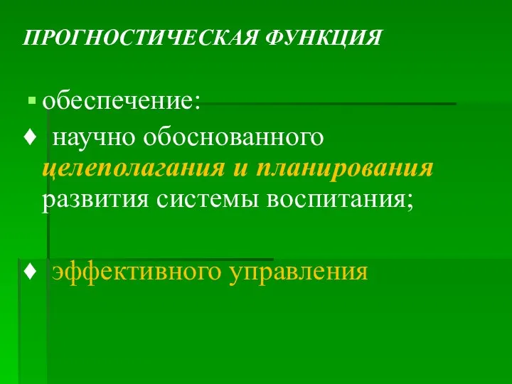 ПРОГНОСТИЧЕСКАЯ ФУНКЦИЯ обеспечение: ♦ научно обоснованного целеполагания и планирования развития системы воспитания; ♦ эффективного управления