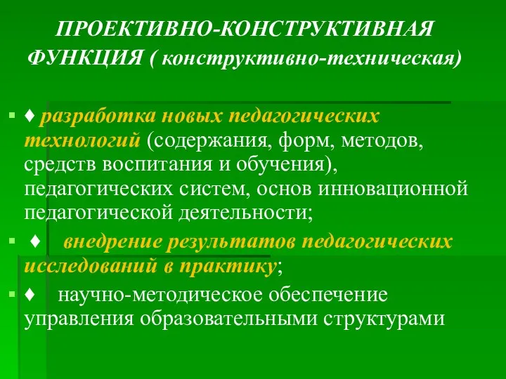 ПРОЕКТИВНО-КОНСТРУКТИВНАЯ ФУНКЦИЯ ( конструктивно-техническая) ♦ разработка новых педагогических технологий (содержания, форм, методов,