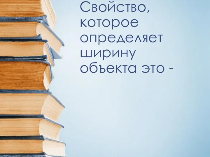 Свойство, которое определяет ширину объекта это -