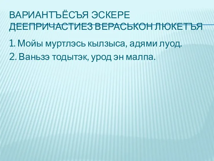 ВАРИАНТЪЁСЪЯ ЭСКЕРЕ ДЕЕПРИЧАСТИЕЗ ВЕРАСЬКОН ЛЮКЕТЪЯ 1. Мойы муртлэсь кылзыса, адями луод. 2.