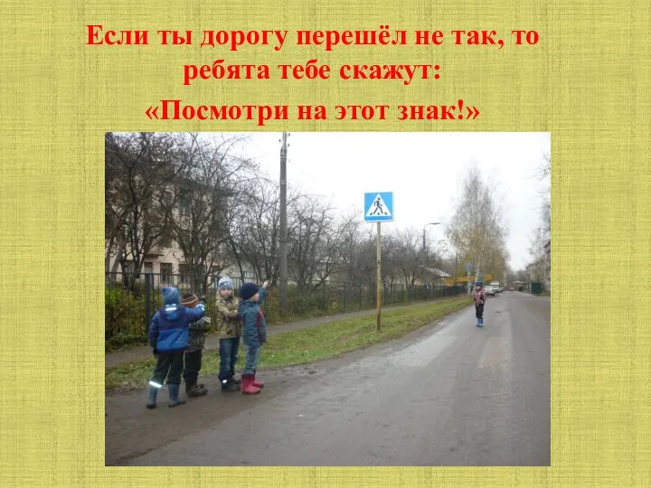 Если ты дорогу перешёл не так, то ребята тебе скажут: «Посмотри на этот знак!»