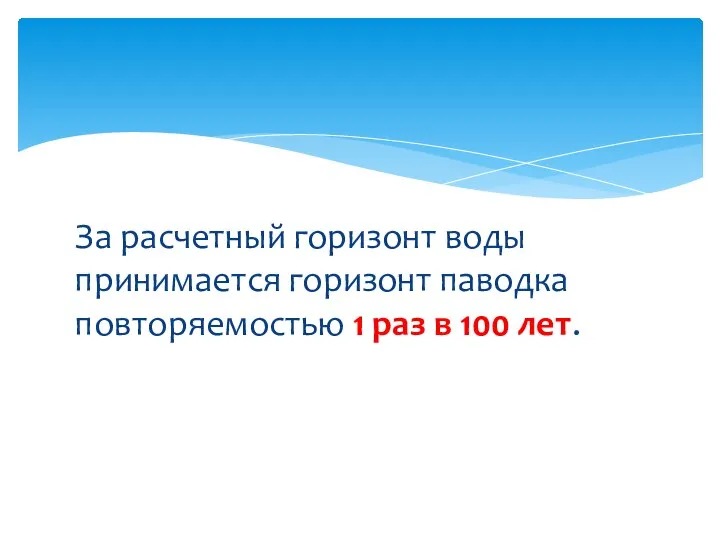 За расчетный горизонт воды принимается горизонт паводка повторяемостью 1 раз в 100 лет.