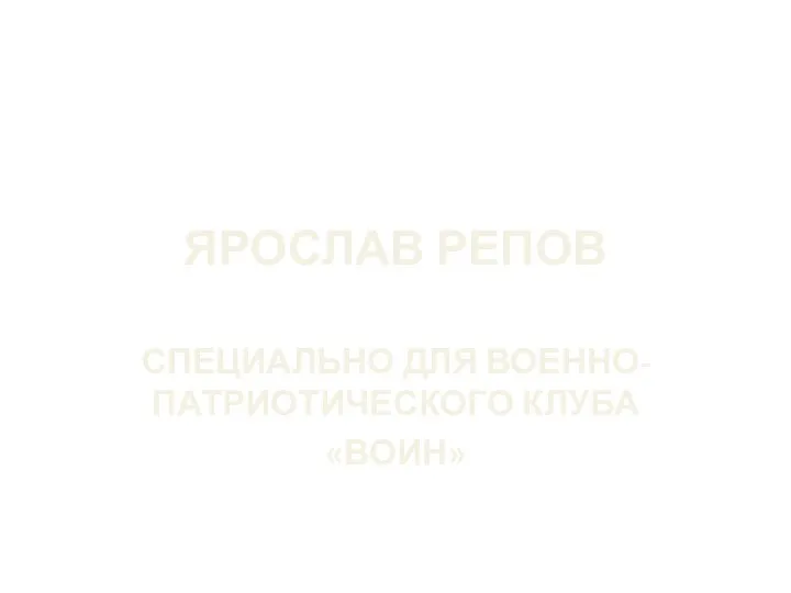 ЯРОСЛАВ РЕПОВ СПЕЦИАЛЬНО ДЛЯ ВОЕННО-ПАТРИОТИЧЕСКОГО КЛУБА «ВОИН»