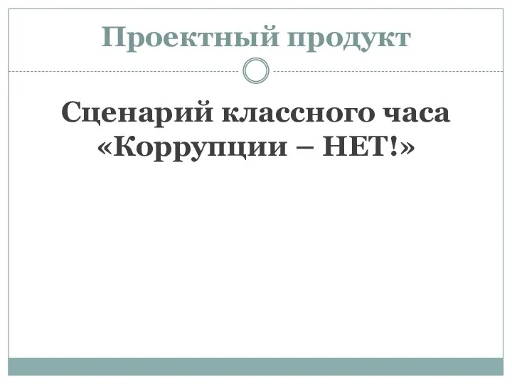 Проектный продукт Сценарий классного часа «Коррупции – НЕТ!»