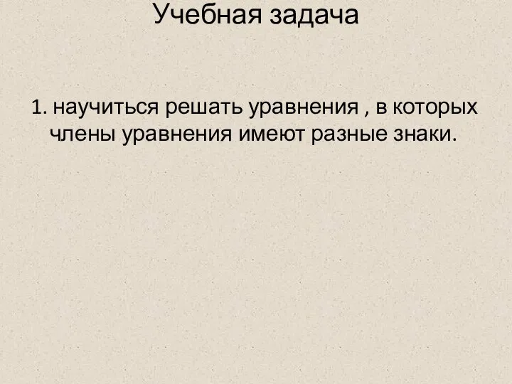 Учебная задача 1. научиться решать уравнения , в которых члены уравнения имеют разные знаки.