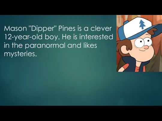 Mason "Dipper" Pines is a clever 12-year-old boy. He is interested in