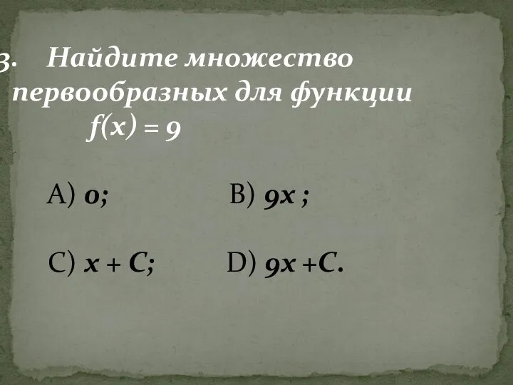 Найдите множество первообразных для функции f(x) = 9 А) 0; В) 9х