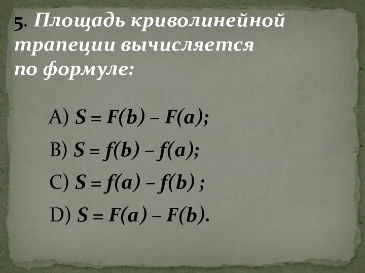 5. Площадь криволинейной трапеции вычисляется по формуле: А) S = F(b) –