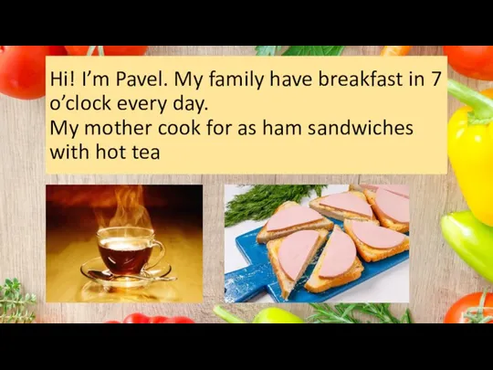 Hi! I’m Pavel. My family have breakfast in 7 o’clock every day.