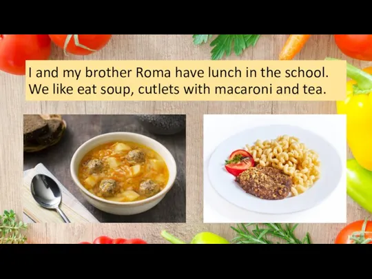 I and my brother Roma have lunch in the school. We like