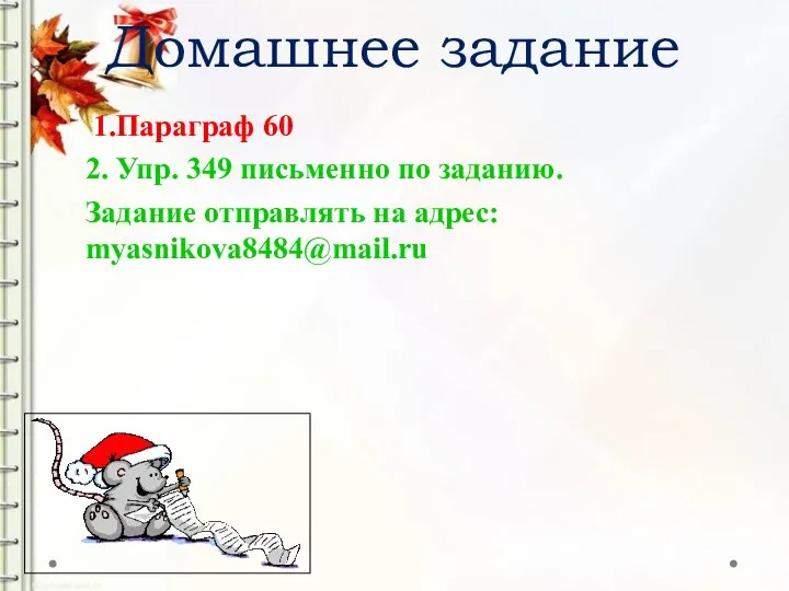 Домашнее задание 1.Параграф 60 2. Упр. 349 письменно по заданию. Задание отправлять на адрес: myasnikova8484@mail.ru