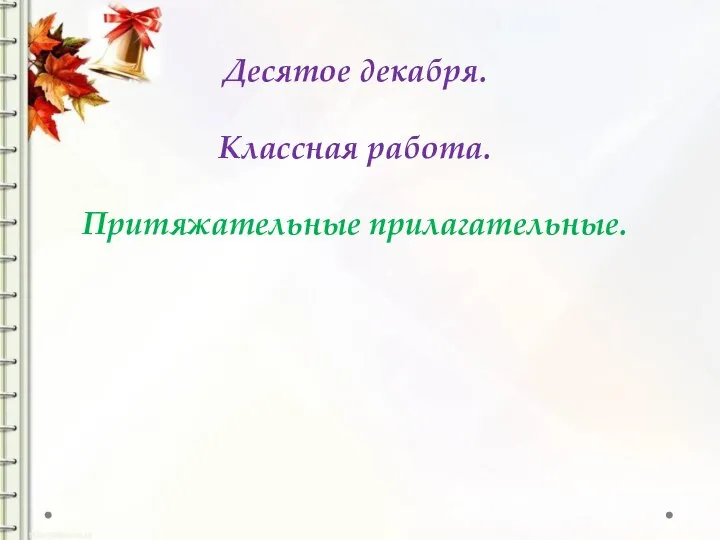 Десятое декабря. Классная работа. Притяжательные прилагательные.