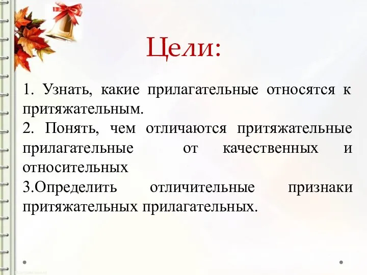 Цели: 1. Узнать, какие прилагательные относятся к притяжательным. 2. Понять, чем отличаются