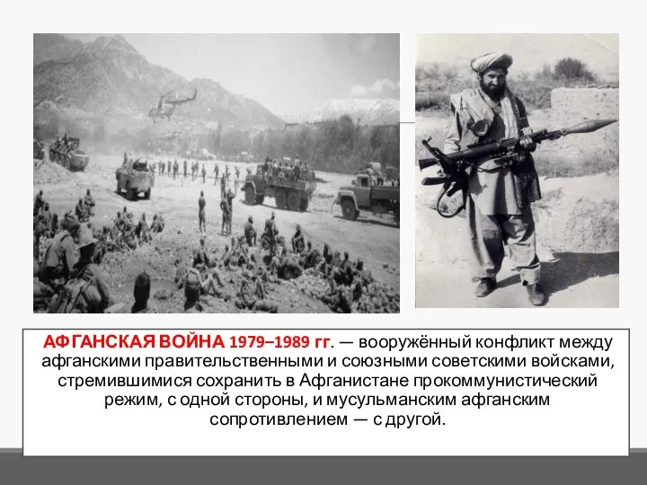 АФГАНСКАЯ ВОЙНА 1979–1989 гг. — вооружённый конфликт между афганскими правительственными и союзными