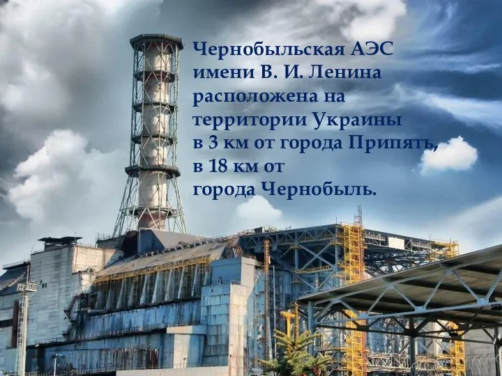 . Чернобыльская АЭС имени В. И. Ленина расположена на территории Украины в