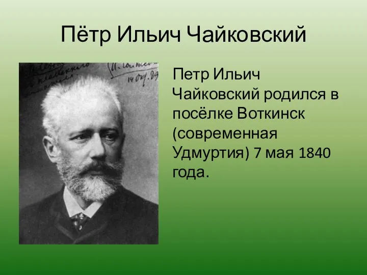 Пётр Ильич Чайковский Петр Ильич Чайковский родился в посёлке Воткинск (современная Удмуртия) 7 мая 1840 года.