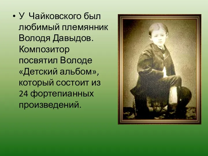 У Чайковского был любимый племянник Володя Давыдов. Композитор посвятил Володе «Детский альбом»,