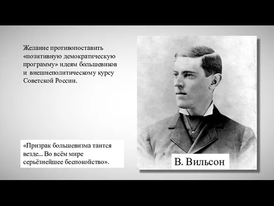 В. Вильсон Желание противопоставить «позитивную демократическую программу» идеям большевиков и внешнеполитическому курсу