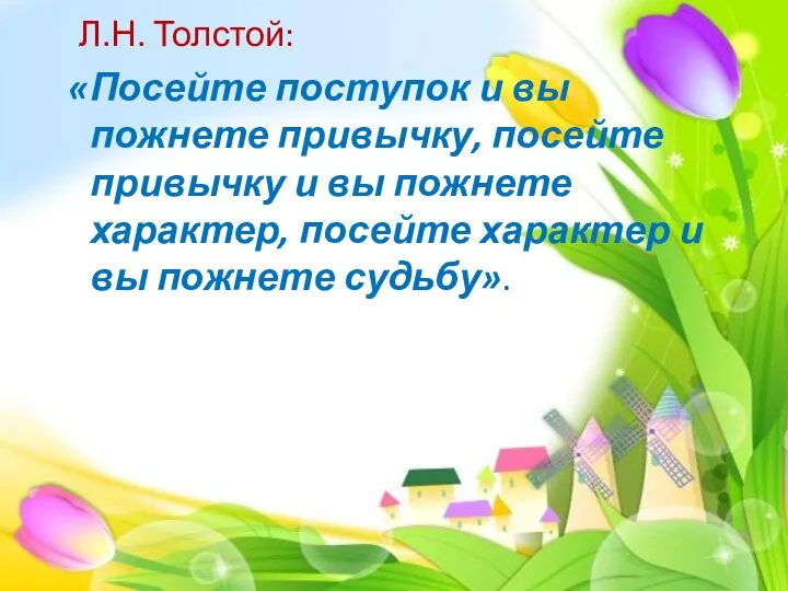 Л.Н. Толстой: «Посейте поступок и вы пожнете привычку, посейте привычку и вы