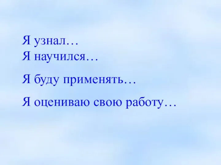 Я узнал… Я научился… Я буду применять… Я оцениваю свою работу…