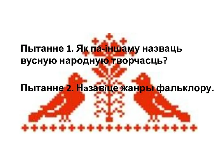 Пытанне 1. Як па-iншаму назваць вусную народную творчасць? Пытанне 2. Нaзавiце жанры фальклору.