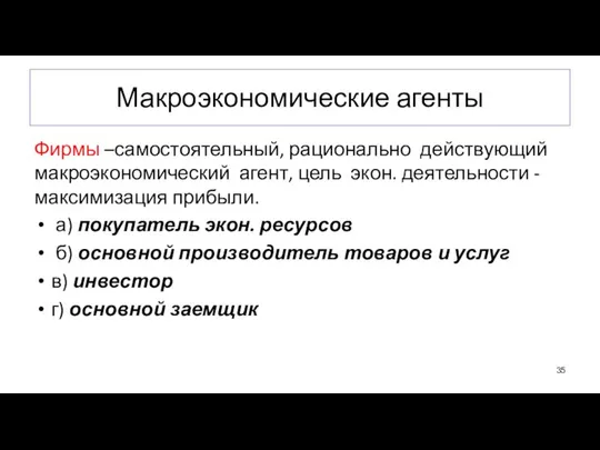 Макроэкономические агенты Фирмы –самостоятельный, рационально действующий макроэкономический агент, цель экон. деятельности -