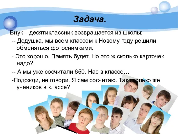 Задача. Внук – десятиклассник возвращается из школы: -- Дедушка, мы всем классом