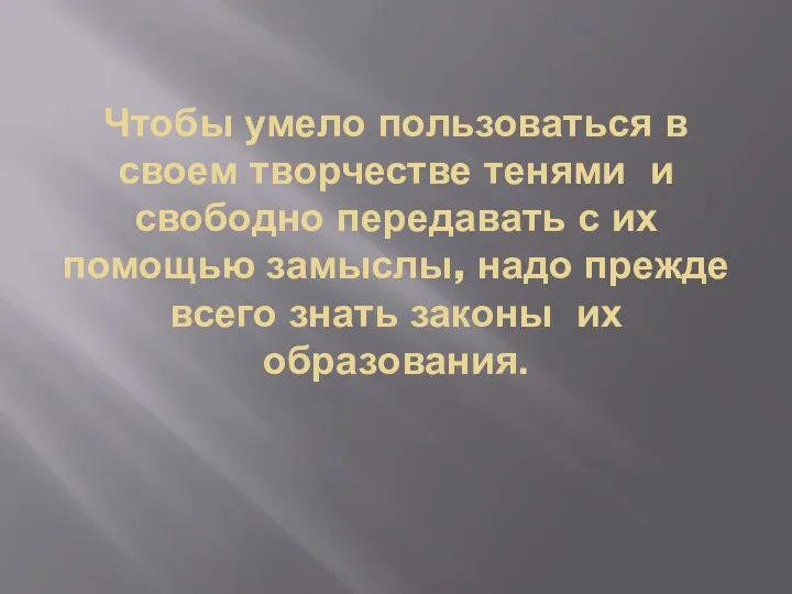 Чтобы умело пользоваться в своем творчестве тенями и свободно передавать с их