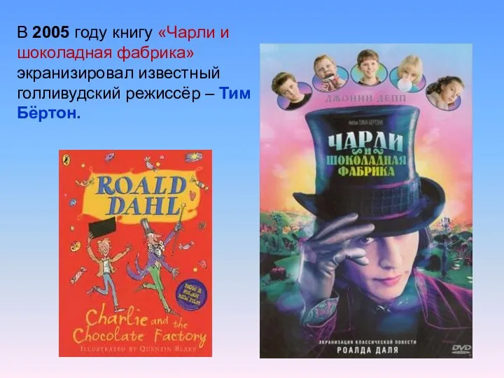 В 2005 году книгу «Чарли и шоколадная фабрика» экранизировал известный голливудский режиссёр – Тим Бёртон.