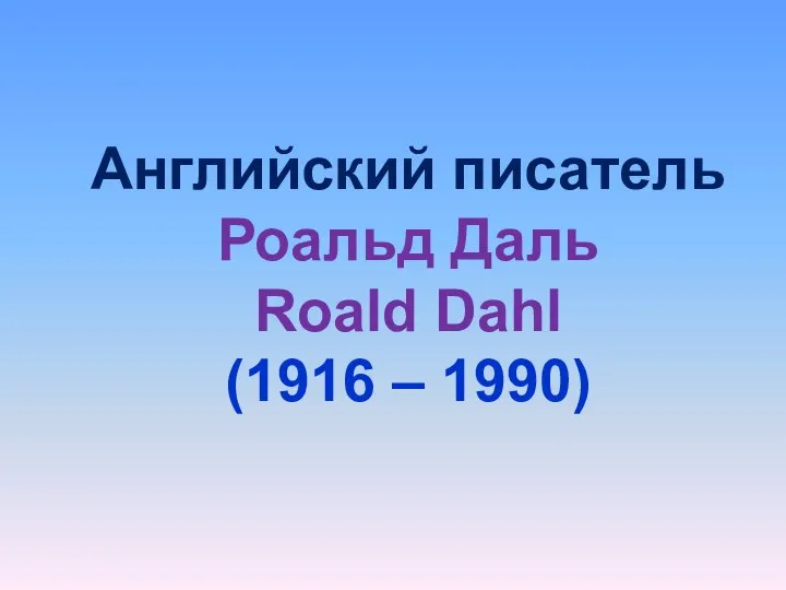 Английский писатель Роальд Даль Roald Dahl (1916 – 1990)
