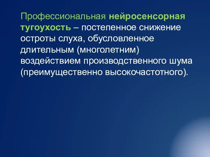 Профессиональная нейросенсорная тугоухость – постепенное снижение остроты слуха, обусловленное длительным (многолетним) воздействием производственного шума (преимущественно высокочастотного).