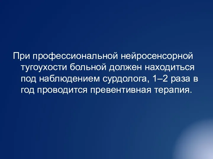 При профессиональной нейросенсорной тугоухости больной должен находиться под наблюдением сурдолога, 1–2 раза