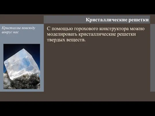 Кристаллические решетки Кристаллы повсюду вокруг нас С помощью горохового конструктора можно моделировать кристаллические решетки твердых веществ.