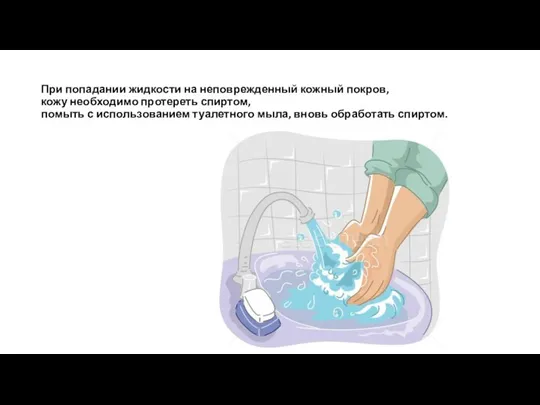 При попадании жидкости на неповрежденный кожный покров, кожу необходимо протереть спиртом, помыть