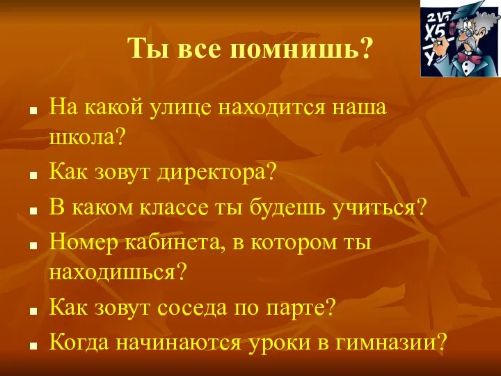 Ты все помнишь? На какой улице находится наша школа? Как зовут директора?